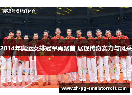 2014年奥运女排冠军再聚首 展现传奇实力与风采