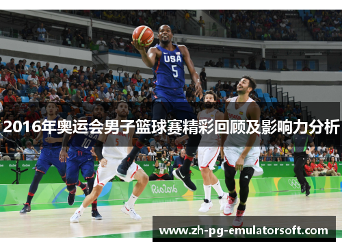 2016年奥运会男子篮球赛精彩回顾及影响力分析